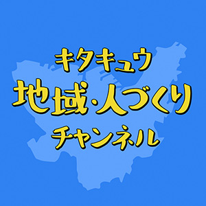 キタキュウ地域・人づくりチャンネル